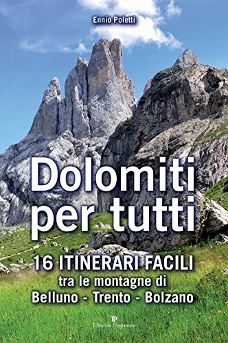 Dolomiti per tutti. 16 itinerari facili tra le montagne di Belluno, Trento, Bolzano Dolomiti per tutti. 16 itinerari facili tra le montagne di Belluno, Trento, Bolzano