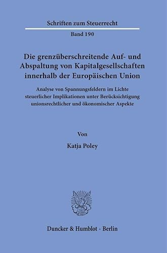 Die grenzüberschreitende Auf- und Abspaltung von Kapitalgesellschaften innerhalb der Europäischen Union.: Analyse von Spannungsfeldern im Lichte ... Aspekte. (Schriften zum Steuerrecht) von Duncker & Humblot GmbH