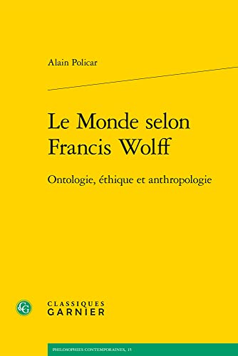 Le Monde Selon Francis Wolff: Ontologie, Ethique Et Anthropologie (Philosophies Contemporaines) von Classiques Garnier