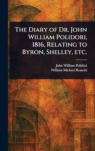 The Diary of Dr. John William Polidori, 1816, Relating to Byron, Shelley, Etc. The Diary of Dr. John William Polidori, 1816, Relating to Byron, Shelley, Etc. von Anson Street Press