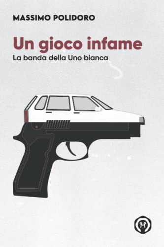 Un gioco infame: La banda della Uno bianca (I libri di Massimo Polidoro) von Independently published