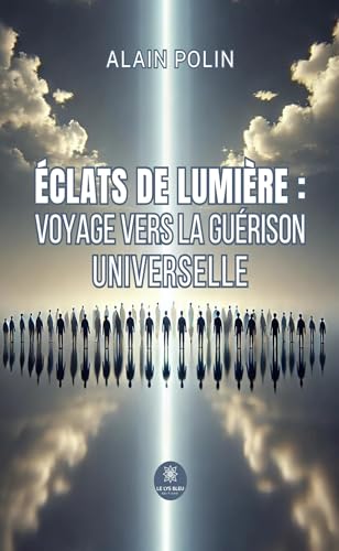 Éclats de lumière : voyage vers la guérison universelle von LE LYS BLEU EDITIONS SAS