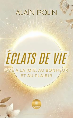 Éclats de vie - Ode à la joie, au bonheur et au plaisir von LE LYS BLEU EDITIONS SAS