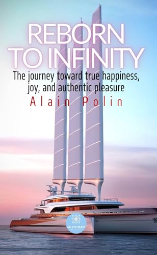 Reborn to infinity - The journey toward true happiness, Joy, and authentic pleasure