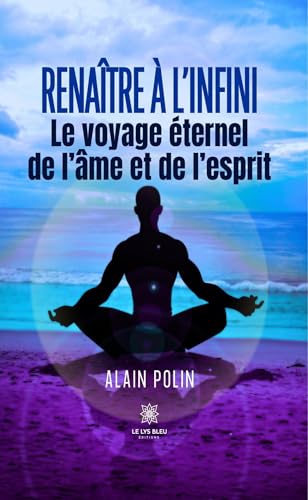 Renaître à l’infini - Le voyage éternel de l’âme et de l’esprit von LE LYS BLEU EDITIONS SAS
