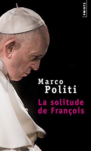 La Solitude de François: Un pape prophétique, une Eglise dans la tourmente