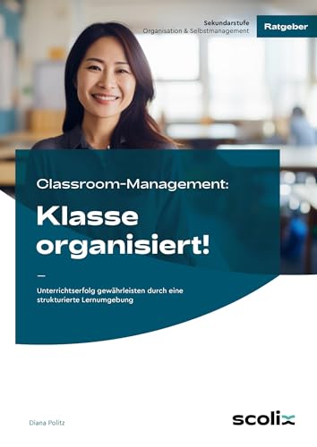 Classroom-Management: Klasse organisiert!: Unterrichtserfolg gewährleisten durch eine strukturierte Lernumgebung