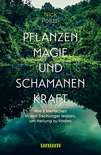 Pflanzenmagie und Schamanenkraft: Wie 8 Menschen in den Dschungel reisten, um Heilung zu finden (unum | Spiritualität) von unum, ein Imprint von GRÄFE UND UNZER Verlag GmbH