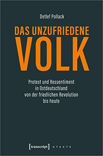 Das unzufriedene Volk: Protest und Ressentiment in Ostdeutschland von der friedlichen Revolution bis heute (X-Texte zu Kultur und Gesellschaft)