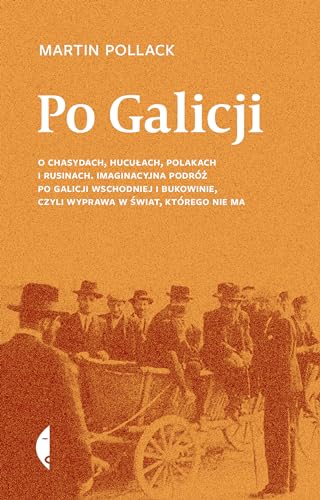 Po Galicji: O chasydach, Hucułach, Polakach i Rusinach. Imaginacyjna podróż po Galicji Wschodniej i Bukowinie, c