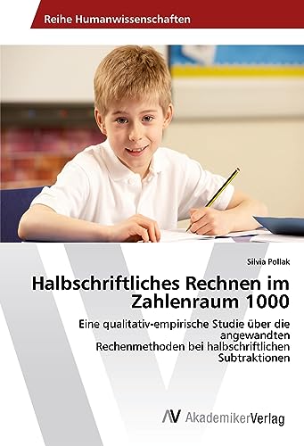 Halbschriftliches Rechnen im Zahlenraum 1000: Eine qualitativ-empirische Studie über die angewandten Rechenmethoden bei halbschriftlichen Subtraktionen von AV Akademikerverlag