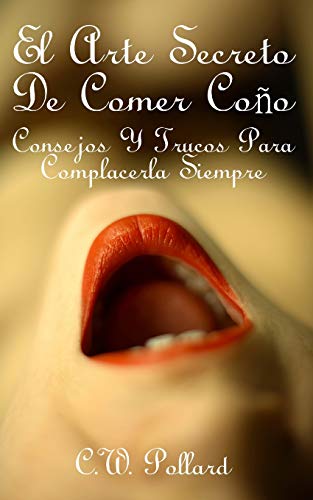 El Arte Secreto De Comer Coño: Consejos Y Trucos Para Complacerla Siempre