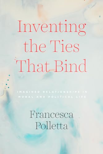 Inventing the Ties That Bind: Imagined Relationships in Moral and Political Life von University of Chicago Press