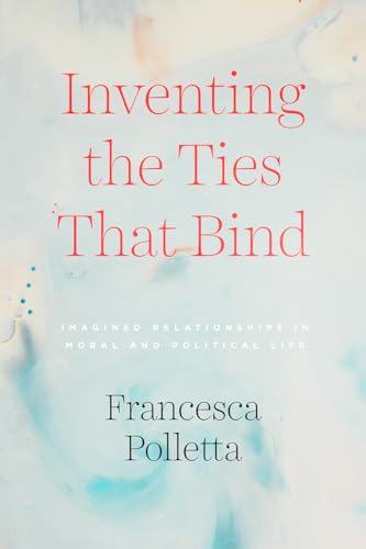 Inventing the Ties That Bind: Imagined Relationships in Moral and Political Life von University of Chicago Press