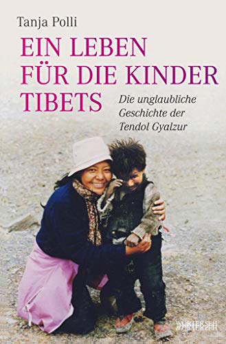 Ein Leben für die Kinder Tibets: Die unglaubliche Geschichte der Tendol Gyalzur