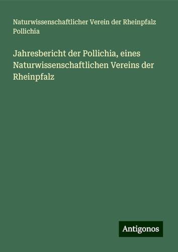 Jahresbericht der Pollichia, eines Naturwissenschaftlichen Vereins der Rheinpfalz von Antigonos Verlag
