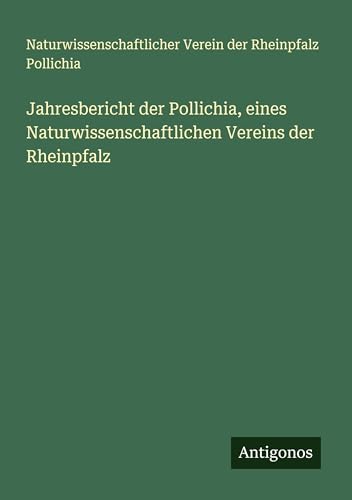 Jahresbericht der Pollichia, eines Naturwissenschaftlichen Vereins der Rheinpfalz von Antigonos Verlag