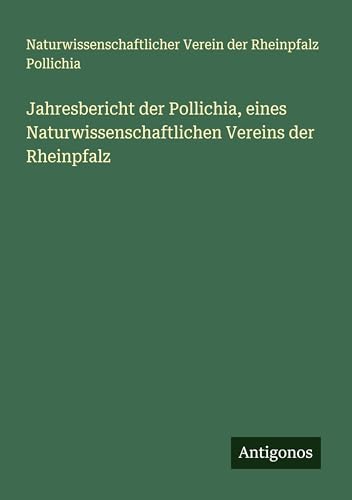 Jahresbericht der Pollichia, eines Naturwissenschaftlichen Vereins der Rheinpfalz von Antigonos Verlag