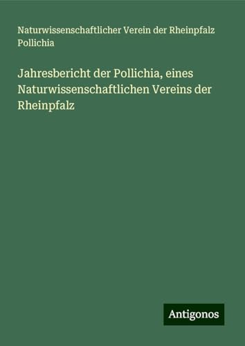 Jahresbericht der Pollichia, eines Naturwissenschaftlichen Vereins der Rheinpfalz von Antigonos Verlag