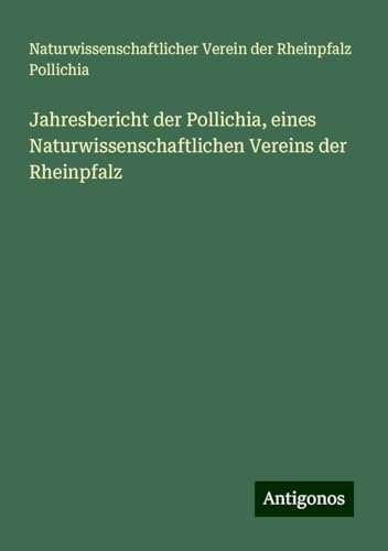 Jahresbericht der Pollichia, eines Naturwissenschaftlichen Vereins der Rheinpfalz von Antigonos Verlag