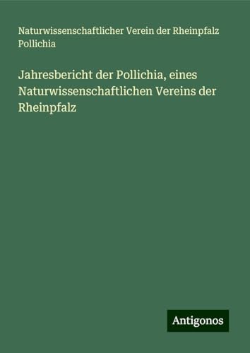 Jahresbericht der Pollichia, eines Naturwissenschaftlichen Vereins der Rheinpfalz von Antigonos Verlag