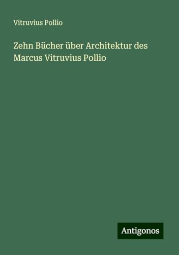 Zehn Bücher über Architektur des Marcus Vitruvius Pollio von Antigonos Verlag