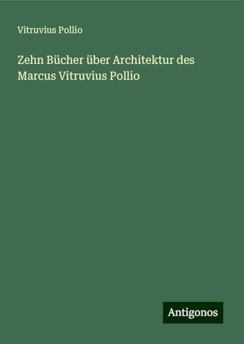 Zehn Bücher über Architektur des Marcus Vitruvius Pollio von Antigonos Verlag