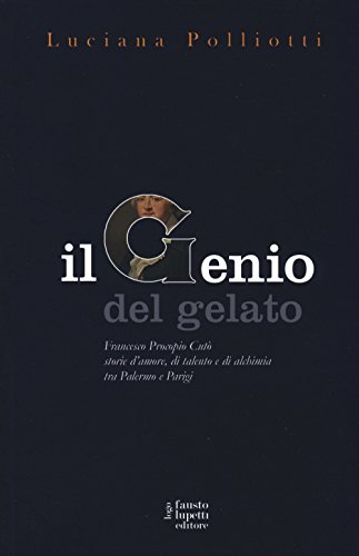 Il genio del gelato. Francesco Procopio Cutò. Storie d'amore, di talento e di alchimia tra Palermo e Parigi (Narrativa) von Fausto Lupetti Editore