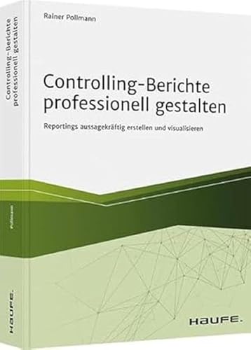 Controlling-Berichte professionell gestalten: Reportings aussagekräftig erstellen und visualisieren (Haufe Fachbuch) von Haufe