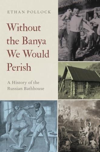 Without the Banya We Would Perish: A History of the Russian Bathhouse