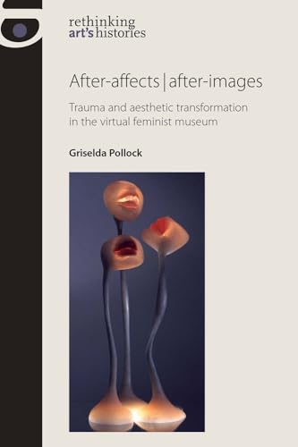 After-Affects | After-Images: Trauma and Aesthetic Transformation in the Virtual Feminist Museum (Rethinking Art's Histories) von Manchester University Press