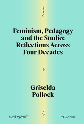 Feminism, Pedagogy and the Studio: Reflections Across Four Decades (Scratching the Surface, 1, Band 1) von Sternberg Press