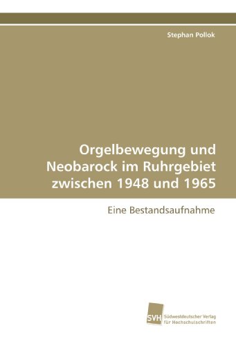 Orgelbewegung und Neobarock im Ruhrgebiet zwischen 1948 und 1965: Eine Bestandsaufnahme Orgelbewegung und Neobarock im Ruhrgebiet zwischen 1948 und 1965: Eine Bestandsaufnahme von Südwestdeutscher Verlag für Hochschulschriften