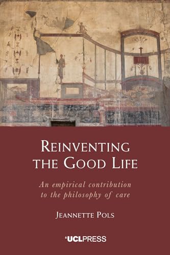 Reinventing the Good Life: An Empirical Contribution to the Philosophy of Care von UCL Press