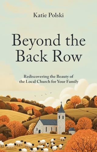 Beyond the Back Row: Rediscovering the Beauty of the Local Church for Your Family Beyond the Back Row: Rediscovering the Beauty of the Local Church for Your Family von Christian Focus Publications Ltd