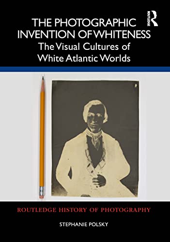 The Photographic Invention of Whiteness: The Visual Cultures of White Atlantic Worlds (Routledge History of Photography) von Routledge