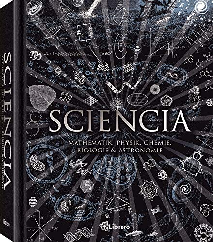 Sciencia: Mathematik, Physik, Chemie, Biologie und Astronomie für alle verständlich Sciencia: Mathematik, Physik, Chemie, Biologie und Astronomie für alle verständlich