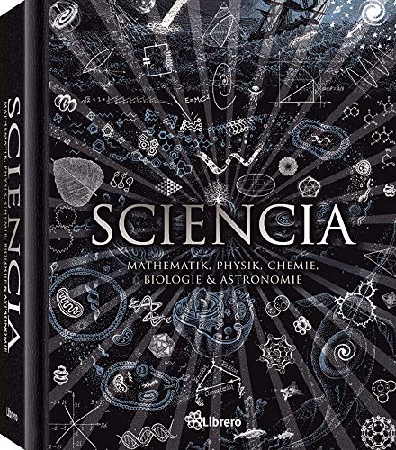 Sciencia: Mathematik, Physik, Chemie, Biologie und Astronomie für alle verständlich von Librero b.v.