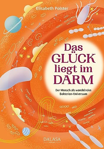 Das Glück liegt im Darm: Der Mensch als wandelndes Bakterien-Universum: Der Mensch als wandelndes Bakterien-Universum. Probiotische Medizin: ... bei Darmstörungen und geschwächter Darmflora von Dalasa GmbH