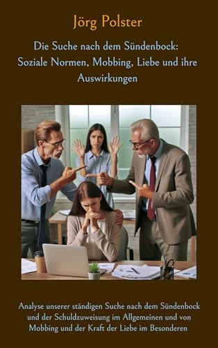Die Suche nach dem Sündenbock: Soziale Normen, Mobbing, Liebe und ihre Auswirkungen: Analyse unserer ständigen Suche nach dem Sündenbock und der ... Mobbing und der Kraft der Liebe im Besonderen von BoD – Books on Demand