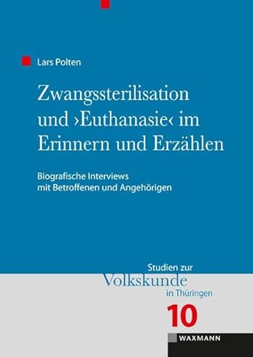 Zwangssterilisation und â€žEuthanasieâ€œ im Erinnern und Erzählen: Biografische Interviews mit Betroffenen und Angehörigen (Studien zur Volkskunde in Thüringen)