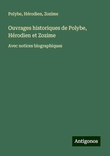 Ouvrages historiques de Polybe, Hérodien et Zozime: Avec notices biographiques von Antigonos Verlag