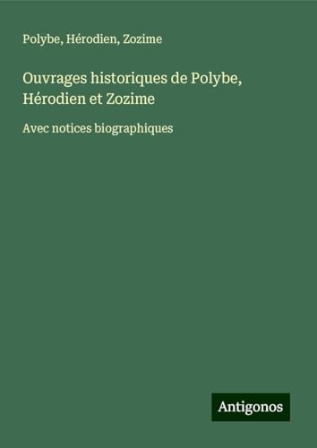 Ouvrages historiques de Polybe, Hérodien et Zozime: Avec notices biographiques von Antigonos Verlag