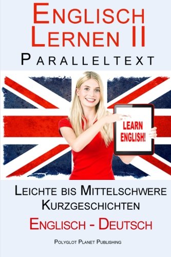 Englisch Lernen II mit Paralleltext - Leichte bis Mittelschwere Kurzgeschichten (Englisch - Deutsch) Doppeltext - Bilingual (Englisch Lernen mit Paralleltext, Band 2) von CreateSpace Independent Publishing Platform