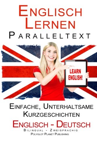 Englisch Lernen Paralleltext - Bilingual Einfache, unterhaltsame Geschichten (Deutsch - Englisch) (Englisch Lernen mit Paralleltext, Band 1)