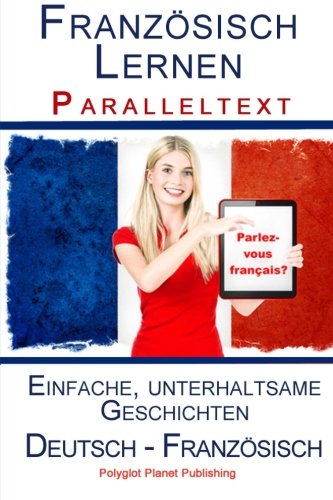 Französisch Lernen I - Paralleltext - Einfache, unterhaltsame Geschichten Französisch Lernen I - Paralleltext - Einfache, unterhaltsame Geschichten