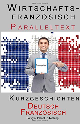 Wirtschaftsfranzösisch - Paralleltext - Kurzgeschichten (Französisch - Deutsch) (Wirtschaftsfranzösisch Lernen mit Paralleltext, Band 1)