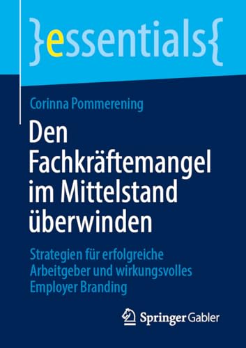 Den Fachkräftemangel im Mittelstand überwinden: Strategien für erfolgreiche Arbeitgeber und wirkungsvolles Employer Branding (essentials) von Springer Gabler