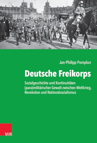 Deutsche Freikorps: Sozialgeschichte und Kontinuitäten (para)militärischer Gewalt zwischen Weltkrieg, Revolution und Nationalsozialismus (Kritische Studien zur Geschichtswissenschaft) von Vandenhoeck & Ruprecht