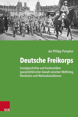 Deutsche Freikorps: Sozialgeschichte und Kontinuitäten (para)militärischer Gewalt zwischen Weltkrieg, Revolution und Nationalsozialismus (Kritische Studien zur Geschichtswissenschaft)